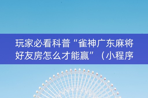 玩家必看科普“雀神广东麻将好友房怎么才能赢”（小程序怎么才会赢)