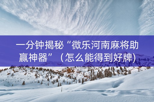一分钟揭秘“微乐河南麻将助赢神器”（怎么能得到好牌)