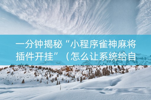 一分钟揭秘“小程序雀神麻将插件开挂”（怎么让系统给自己好牌)