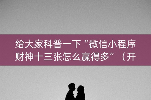 给大家科普一下“微信小程序财神十三张怎么赢得多”（开挂神器下载)