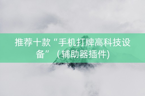 推荐十款“手机打牌高科技设备”（辅助器插件)