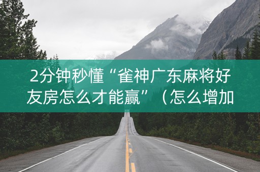 2分钟秒懂“雀神广东麻将好友房怎么才能赢”（怎么增加胜率)