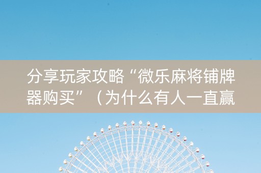 分享玩家攻略“微乐麻将铺牌器购买”（为什么有人一直赢)