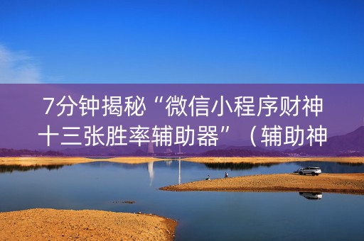 7分钟揭秘“微信小程序财神十三张胜率辅助器”（辅助神器免费)