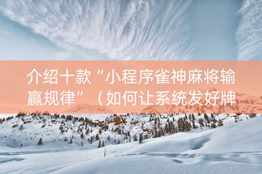 介绍十款“小程序雀神麻将输赢规律”（如何让系统发好牌)
