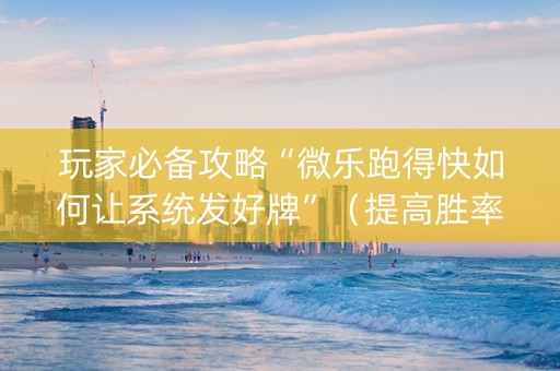 玩家必备攻略“微乐跑得快如何让系统发好牌”（提高胜率软件)