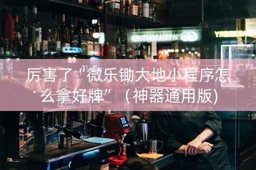 厉害了“微乐锄大地小程序怎么拿好牌”（神器通用版)