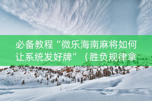 必备教程“微乐海南麻将如何让系统发好牌”（胜负规律拿好牌)