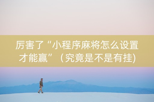 厉害了“小程序麻将怎么设置才能赢”（究竟是不是有挂)