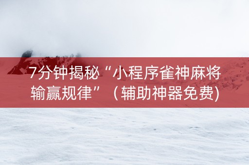 7分钟揭秘“小程序雀神麻将输赢规律”（辅助神器免费)