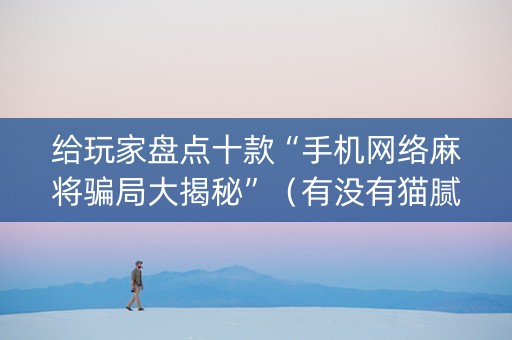 给玩家盘点十款“手机网络麻将骗局大揭秘”（有没有猫腻)
