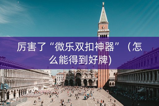 厉害了“微乐双扣神器”（怎么能得到好牌)
