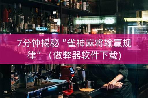 7分钟揭秘“雀神麻将输赢规律”（做弊器软件下载)