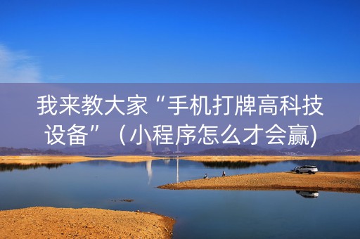 我来教大家“手机打牌高科技设备”（小程序怎么才会赢)