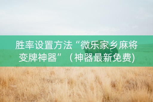 胜率设置方法“微乐家乡麻将变牌神器”（神器最新免费)