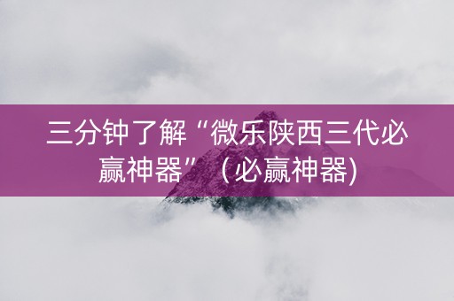 三分钟了解“微乐陕西三代必赢神器”（必赢神器)
