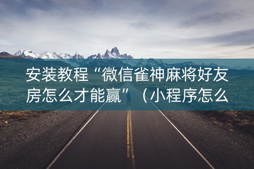 安装教程“微信雀神麻将好友房怎么才能赢”（小程序怎么才会赢)