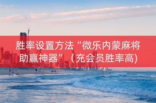 胜率设置方法“微乐内蒙麻将助赢神器”（充会员胜率高)