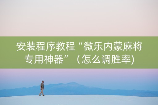 安装程序教程“微乐内蒙麻将专用神器”（怎么调胜率)