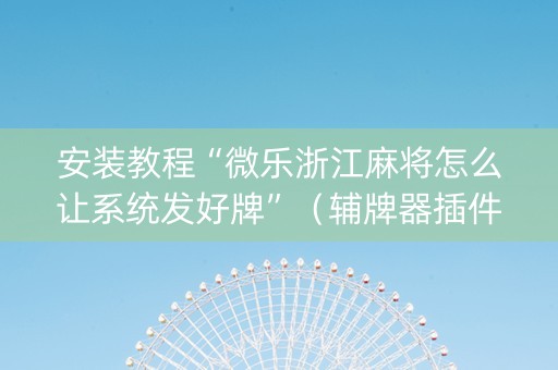 安装教程“微乐浙江麻将怎么让系统发好牌”（辅牌器插件购买)
