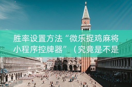 胜率设置方法“微乐捉鸡麻将小程序控牌器”（究竟是不是有挂)