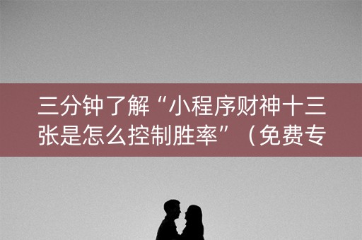三分钟了解“小程序财神十三张是怎么控制胜率”（免费专用神器)