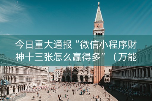 今日重大通报“微信小程序财神十三张怎么赢得多”（万能开挂神器)