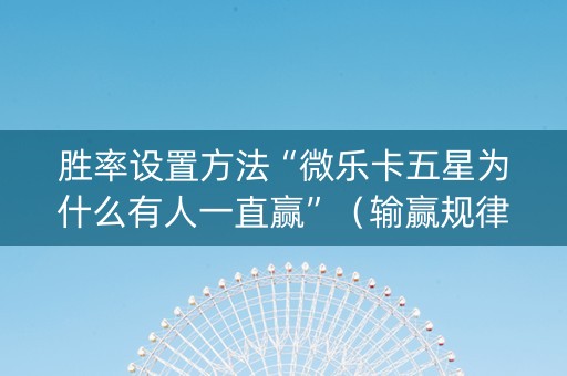 胜率设置方法“微乐卡五星为什么有人一直赢”（输赢规律)