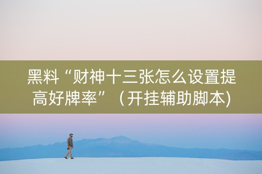 黑料“财神十三张怎么设置提高好牌率”（开挂辅助脚本)