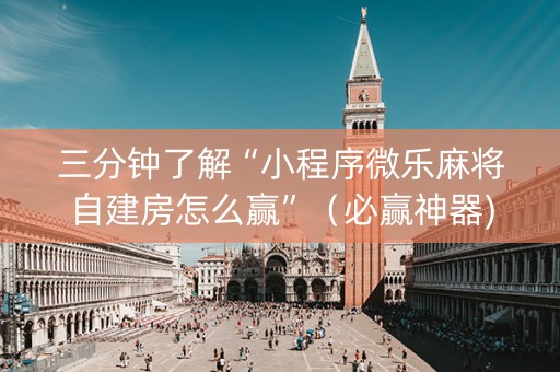 三分钟了解“小程序微乐麻将自建房怎么赢”（必赢神器)