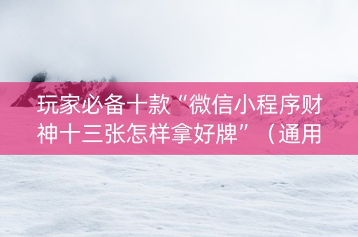 玩家必备十款“微信小程序财神十三张怎样拿好牌”（通用挂软件多少钱)