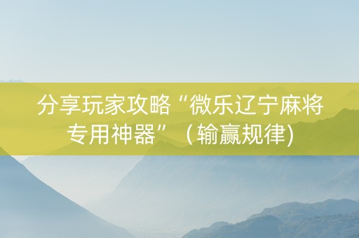 分享玩家攻略“微乐辽宁麻将专用神器”（输赢规律)