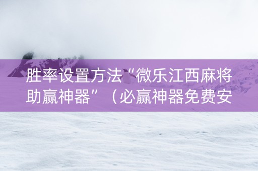 胜率设置方法“微乐江西麻将助赢神器”（必赢神器免费安装)