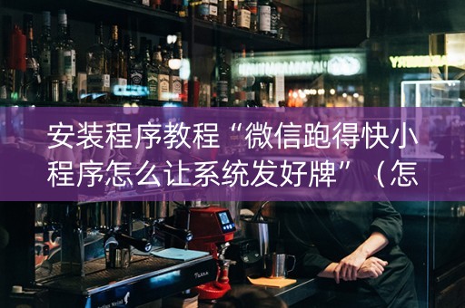 安装程序教程“微信跑得快小程序怎么让系统发好牌”（怎么设置才能赢)