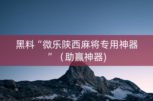 黑料“微乐陕西麻将专用神器”（助赢神器)