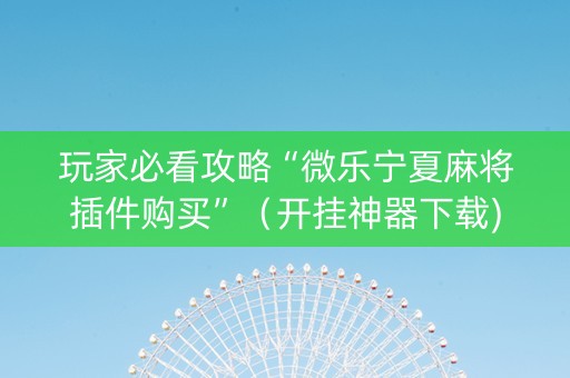 玩家必看攻略“微乐宁夏麻将插件购买”（开挂神器下载)