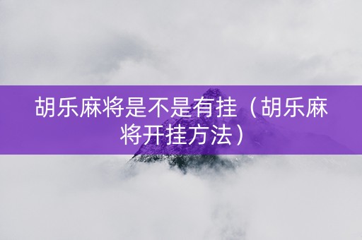 胡乐麻将是不是有挂（胡乐麻将开挂方法）