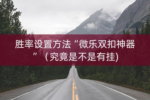 胜率设置方法“微乐双扣神器”（究竟是不是有挂)