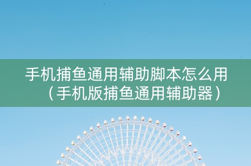 手机捕鱼通用辅助脚本怎么用（手机版捕鱼通用辅助器）