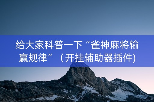 给大家科普一下“雀神麻将输赢规律”（开挂辅助器插件)