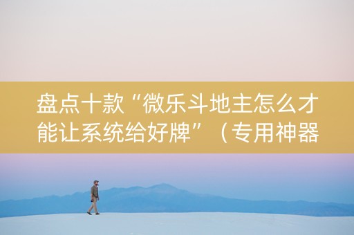 盘点十款“微乐斗地主怎么才能让系统给好牌”（专用神器)