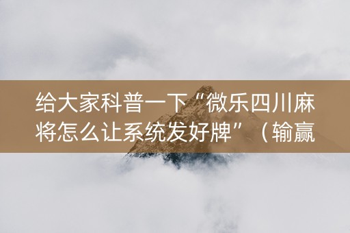 给大家科普一下“微乐四川麻将怎么让系统发好牌”（输赢规律)