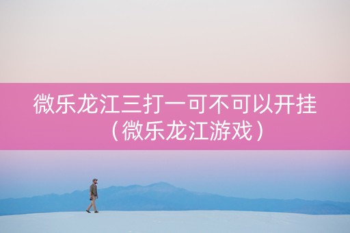 微乐龙江三打一可不可以开挂（微乐龙江游戏）