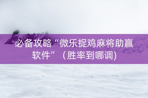 必备攻略“微乐捉鸡麻将助赢软件”（胜率到哪调)