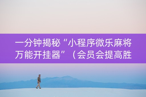 一分钟揭秘“小程序微乐麻将万能开挂器”（会员会提高胜率吗)