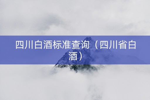 四川白酒标准查询（四川省白酒）