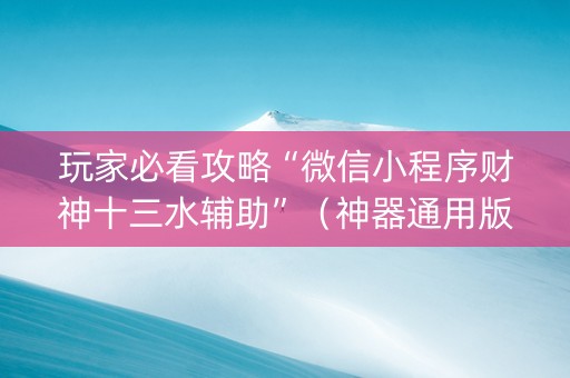 玩家必看攻略“微信小程序财神十三水辅助”（神器通用版)