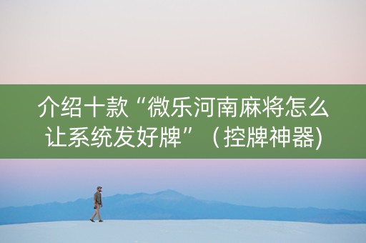 介绍十款“微乐河南麻将怎么让系统发好牌”（控牌神器)