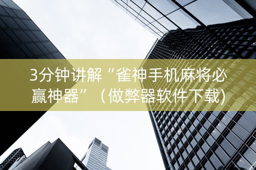 3分钟讲解“雀神手机麻将必赢神器”（做弊器软件下载)