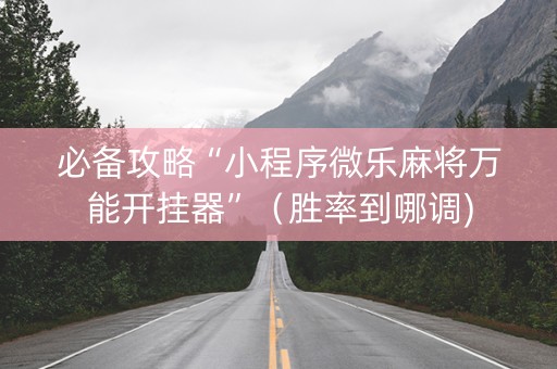 必备攻略“小程序微乐麻将万能开挂器”（胜率到哪调)